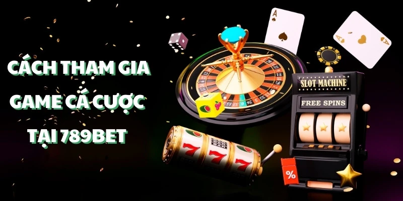 Cách tham gia game cá cược tại 789Bet